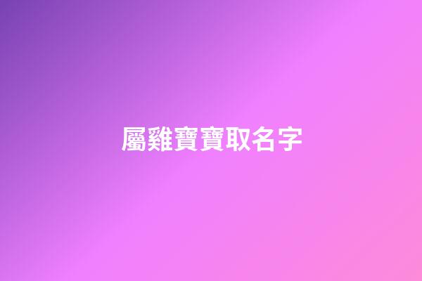 屬雞寶寶取名字(屬雞寶寶取名字大全集)-第1張-寶寶起名-玄機(jī)派
