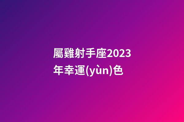 屬雞射手座2023年幸運(yùn)色-第1張-星座運(yùn)勢-玄機(jī)派
