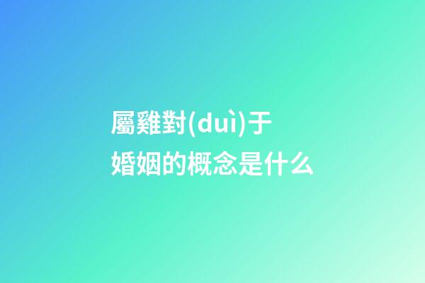 屬雞對(duì)于婚姻的概念是什么