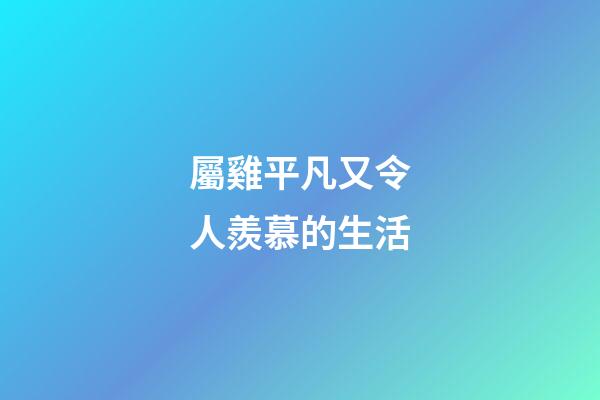 屬雞平凡又令人羨慕的生活