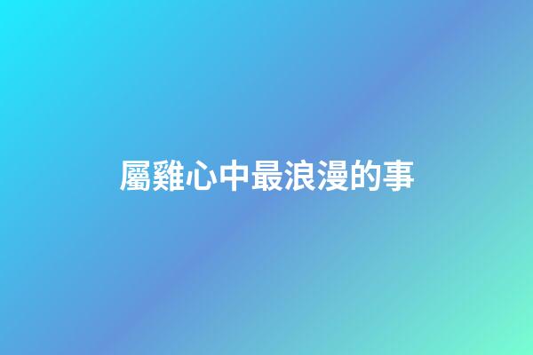 屬雞心中最浪漫的事