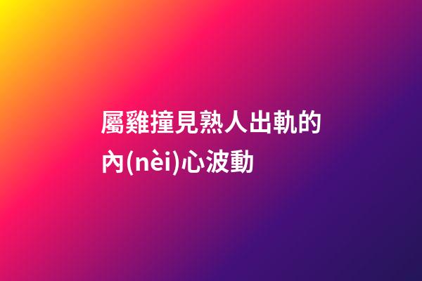 屬雞撞見熟人出軌的內(nèi)心波動