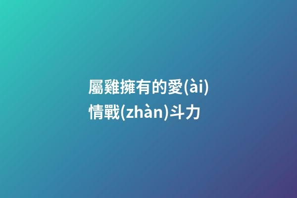 屬雞擁有的愛(ài)情戰(zhàn)斗力