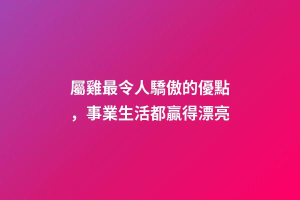 屬雞最令人驕傲的優點，事業生活都贏得漂亮