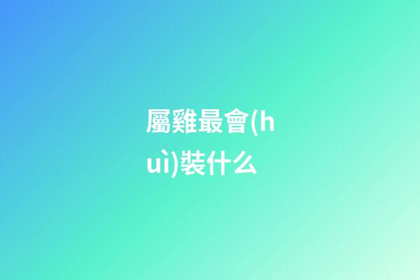 屬雞最會(huì)裝什么