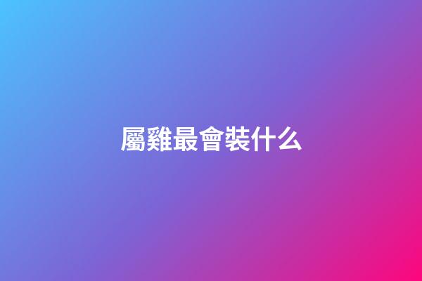 屬雞最會裝什么