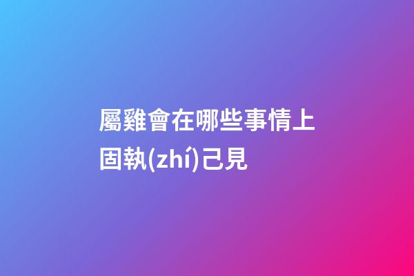 屬雞會在哪些事情上固執(zhí)己見
