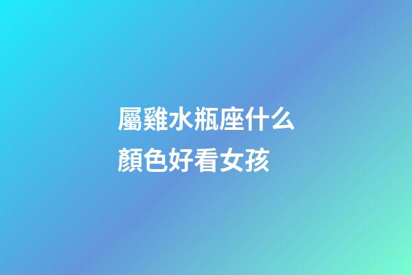 屬雞水瓶座什么顏色好看女孩-第1張-星座運勢-玄機派