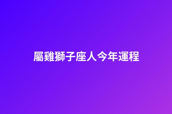 屬雞獅子座人今年運程