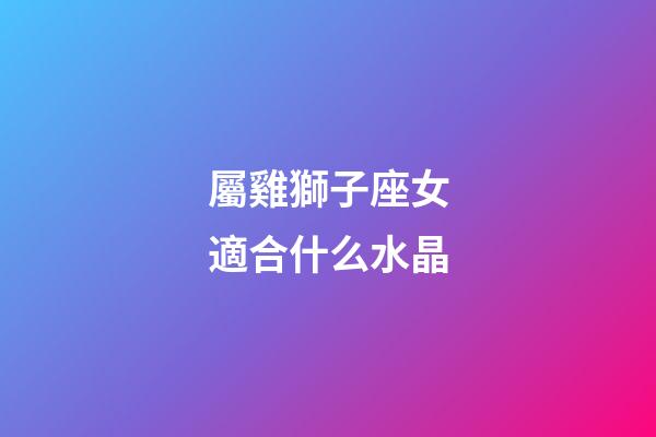 屬雞獅子座女適合什么水晶