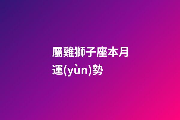 屬雞獅子座本月運(yùn)勢-第1張-星座運(yùn)勢-玄機(jī)派