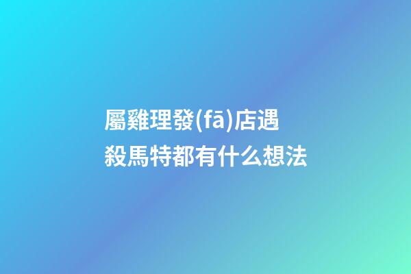 屬雞理發(fā)店遇殺馬特都有什么想法