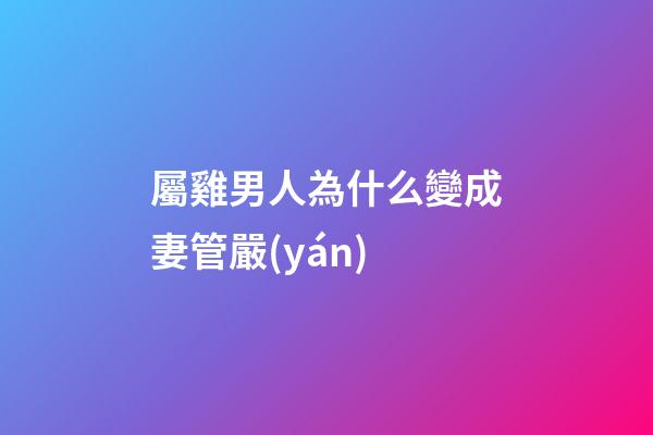 屬雞男人為什么變成妻管嚴(yán)