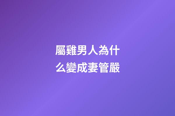 屬雞男人為什么變成妻管嚴