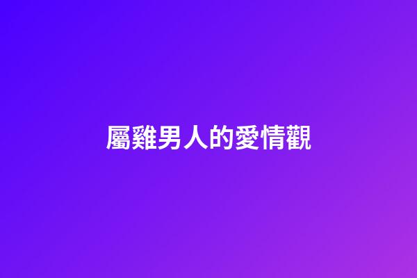 屬雞男人的愛情觀