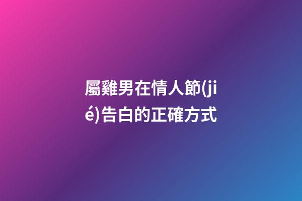 屬雞男在情人節(jié)告白的正確方式