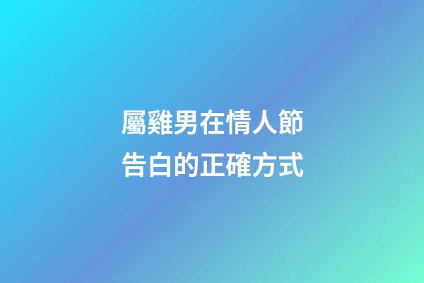 屬雞男在情人節告白的正確方式