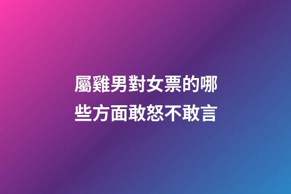 屬雞男對女票的哪些方面敢怒不敢言