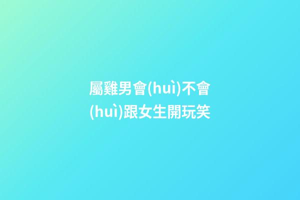 屬雞男會(huì)不會(huì)跟女生開玩笑