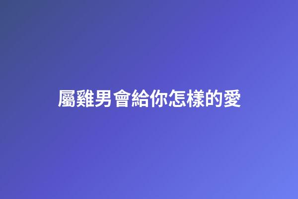 屬雞男會給你怎樣的愛