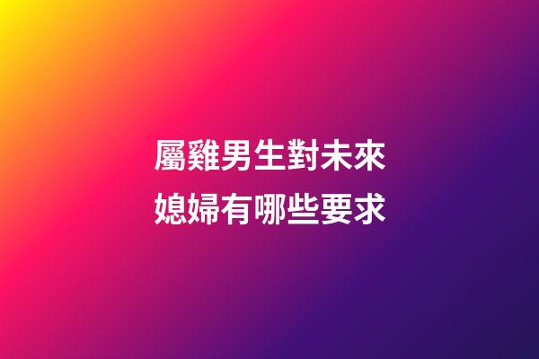 屬雞男生對未來媳婦有哪些要求
