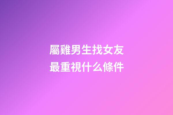 屬雞男生找女友最重視什么條件