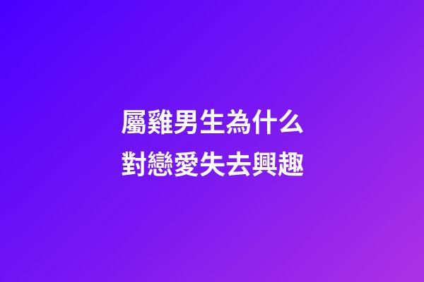 屬雞男生為什么對戀愛失去興趣