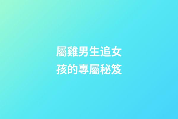 屬雞男生追女孩的專屬秘笈