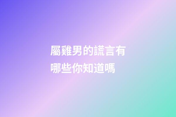 屬雞男的謊言有哪些你知道嗎