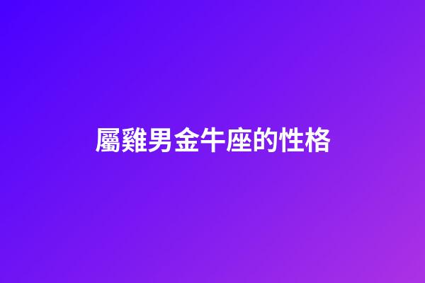 屬雞男金牛座的性格-第1張-星座運勢-玄機派