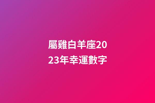 屬雞白羊座2023年幸運數字-第1張-星座運勢-玄機派