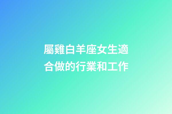屬雞白羊座女生適合做的行業和工作-第1張-星座運勢-玄機派