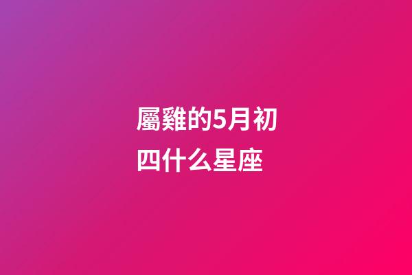 屬雞的5月初四什么星座
