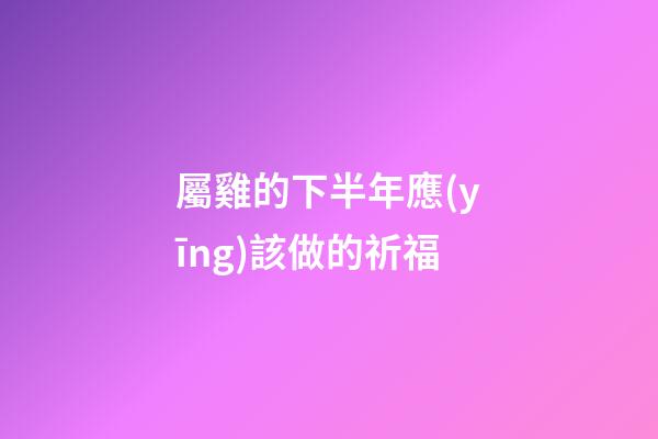 屬雞的下半年應(yīng)該做的祈福