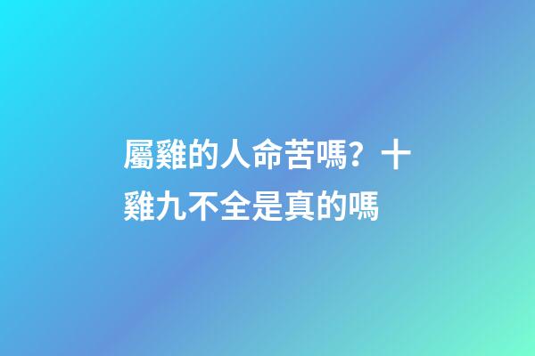 屬雞的人命苦嗎？十雞九不全是真的嗎