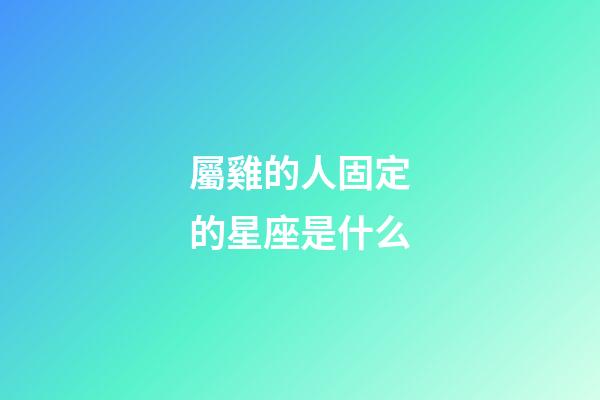 屬雞的人固定的星座是什么-第1張-星座運勢-玄機派