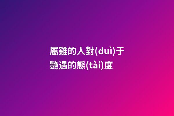 屬雞的人對(duì)于艷遇的態(tài)度