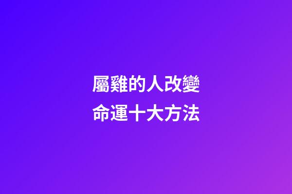 屬雞的人改變命運十大方法