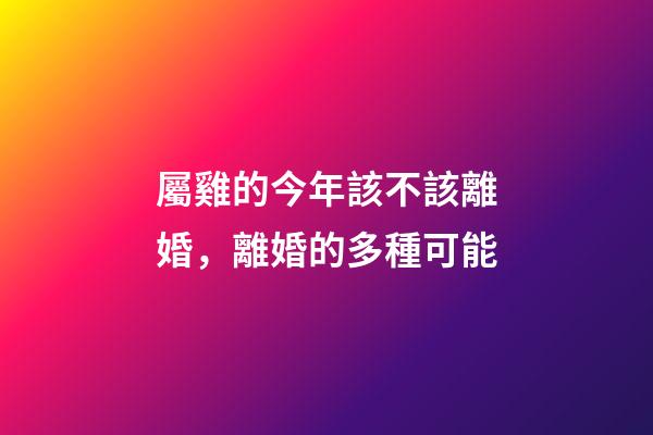 屬雞的今年該不該離婚，離婚的多種可能