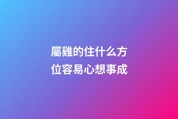 屬雞的住什么方位容易心想事成
