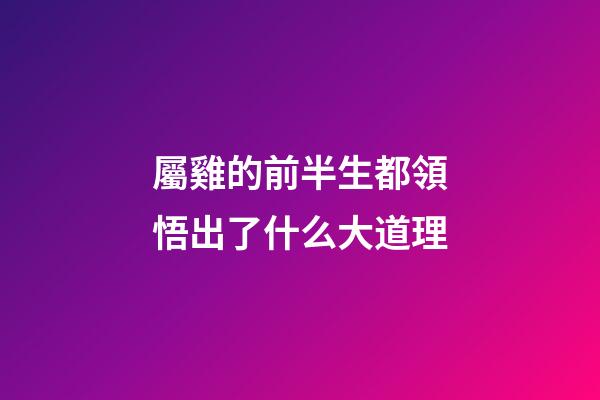 屬雞的前半生都領悟出了什么大道理