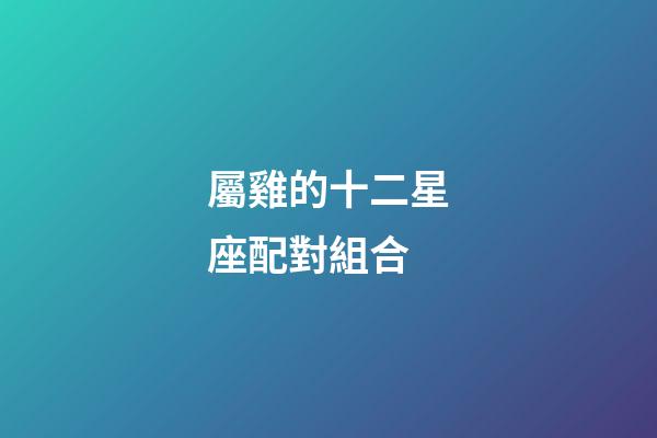 屬雞的十二星座配對組合