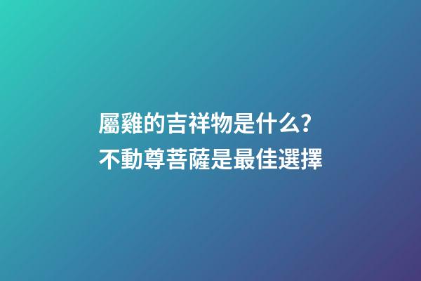 屬雞的吉祥物是什么？不動尊菩薩是最佳選擇