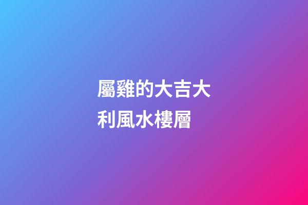 屬雞的大吉大利風水樓層