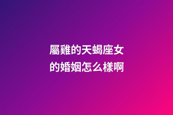 屬雞的天蝎座女的婚姻怎么樣啊-第1張-星座運勢-玄機派