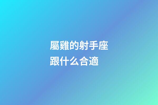 屬雞的射手座跟什么合適-第1張-星座運勢-玄機派
