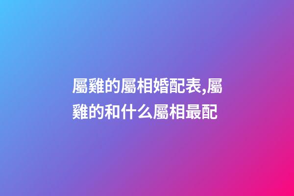 屬雞的屬相婚配表,屬雞的和什么屬相最配