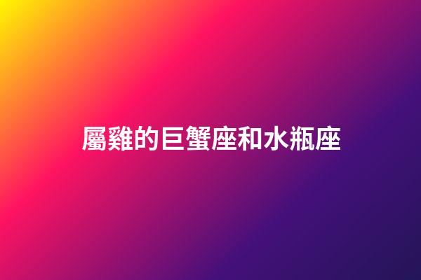屬雞的巨蟹座和水瓶座-第1張-星座運勢-玄機派