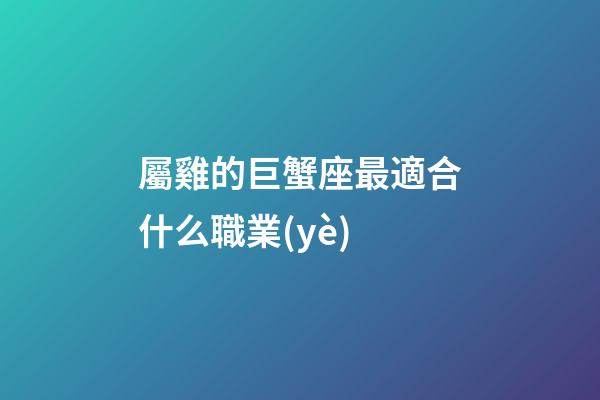 屬雞的巨蟹座最適合什么職業(yè)-第1張-星座運(yùn)勢(shì)-玄機(jī)派