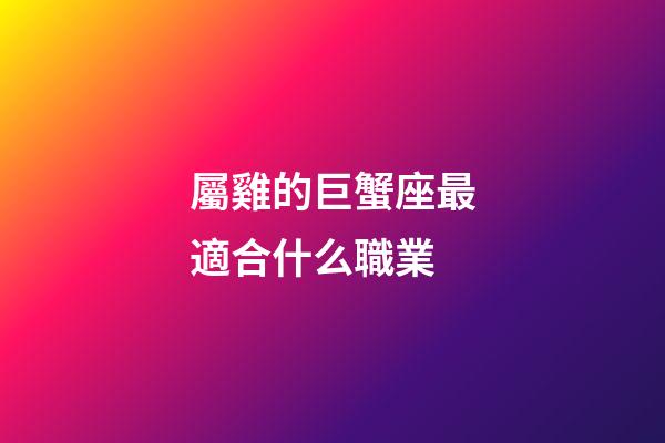屬雞的巨蟹座最適合什么職業-第1張-星座運勢-玄機派